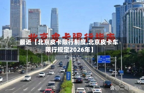 最近【北京皮卡限行制度,北京皮卡车限行规定2026年】-第1张图片