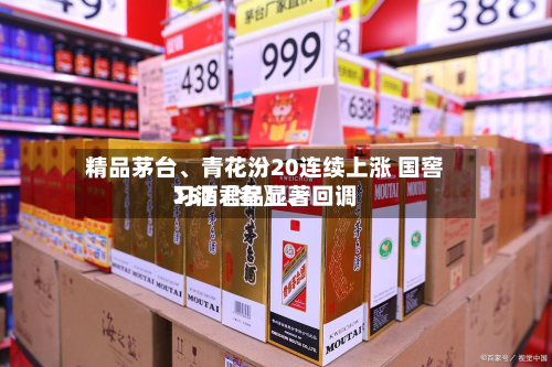 精品茅台、青花汾20连续上涨 国窖157〖叁〗、习酒君品显著回调-第1张图片