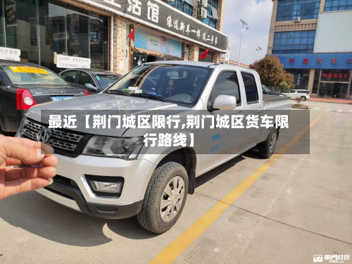 最近【荆门城区限行,荆门城区货车限行路线】-第2张图片