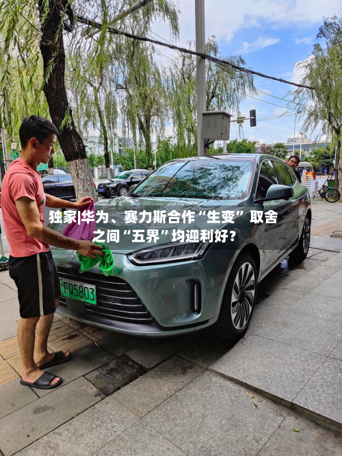 独家|华为	、赛力斯合作“生变” 取舍之间“五界	”均迎利好？-第1张图片