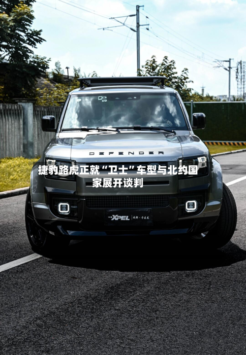 捷豹路虎正就“卫士”车型与北约国家展开谈判-第1张图片