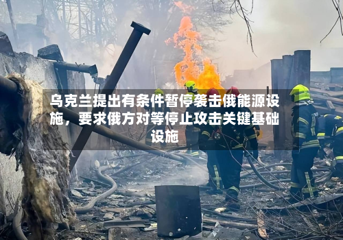 乌克兰提出有条件暂停袭击俄能源设施	，要求俄方对等停止攻击关键基础设施-第1张图片