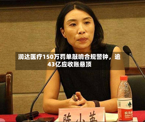 润达医疗150万罚单敲响合规警钟	，逾43亿应收账悬顶-第2张图片