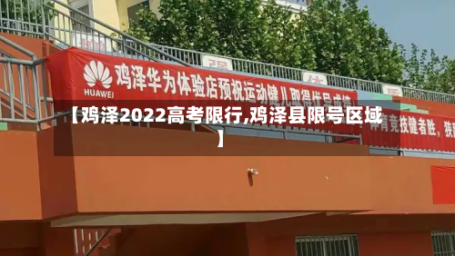 【鸡泽2022高考限行,鸡泽县限号区域】-第3张图片