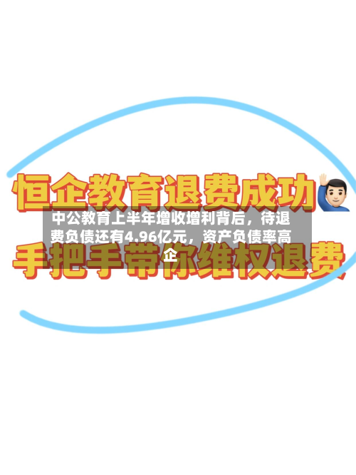 中公教育上半年增收增利背后，待退费负债还有4.96亿元，资产负债率高企-第2张图片