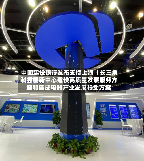 中国建设银行发布支持上海（长三角）世界科技创新中心建设高质量发展服务方案和集成电路产业发展行动方案-第1张图片