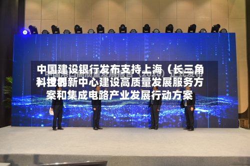中国建设银行发布支持上海（长三角）世界科技创新中心建设高质量发展服务方案和集成电路产业发展行动方案-第2张图片