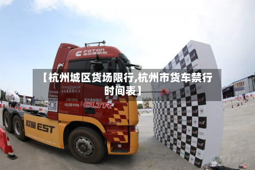 【杭州城区货场限行,杭州市货车禁行时间表】-第3张图片