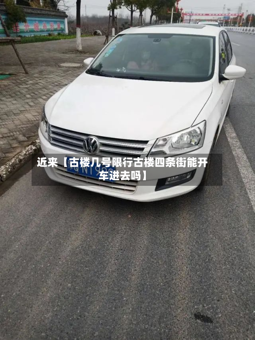 近来【古楼几号限行古楼四条街能开车进去吗】-第1张图片