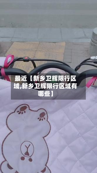最近【新乡卫辉限行区域,新乡卫辉限行区域有哪些】-第2张图片