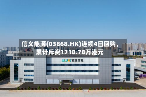 信义能源(03868.HK)连续4日回购	，累计斥资1718.78万港元-第1张图片