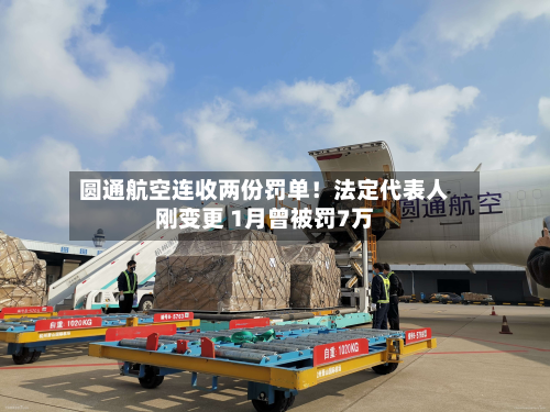 圆通航空连收两份罚单！法定代表人刚变更 1月曾被罚7万-第1张图片