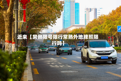 近来【常熟限号限行常熟外地牌照限行吗】-第1张图片