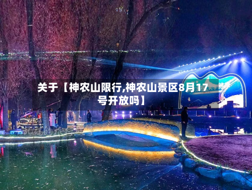 关于【神农山限行,神农山景区8月17号开放吗】-第3张图片