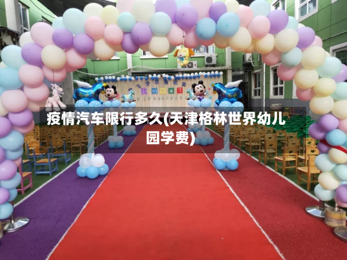 疫情汽车限行多久(天津格林世界幼儿园学费)-第2张图片