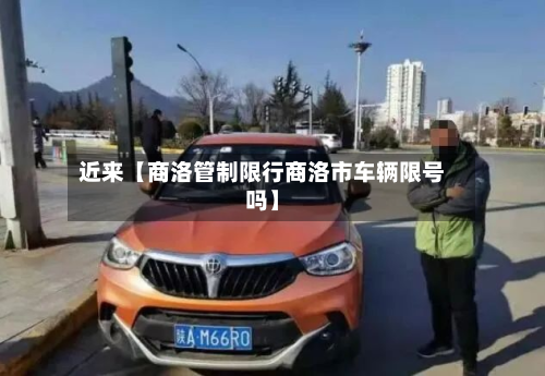 近来【商洛管制限行商洛市车辆限号吗】-第2张图片