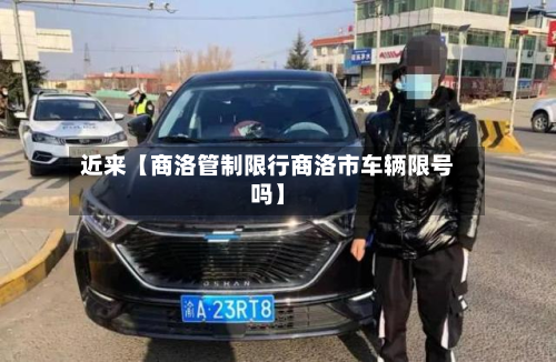 近来【商洛管制限行商洛市车辆限号吗】-第1张图片