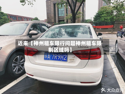 近来【神州租车限行问题神州租车限制区域吗】-第1张图片