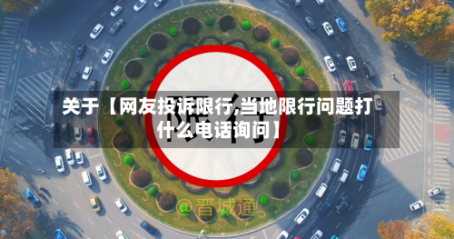 关于【网友投诉限行,当地限行问题打什么电话询问】-第1张图片