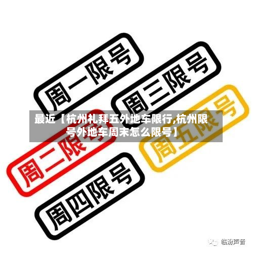 最近【杭州礼拜五外地车限行,杭州限号外地车周末怎么限号】-第1张图片