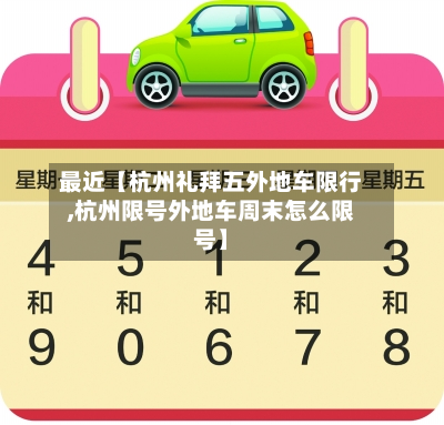 最近【杭州礼拜五外地车限行,杭州限号外地车周末怎么限号】-第3张图片