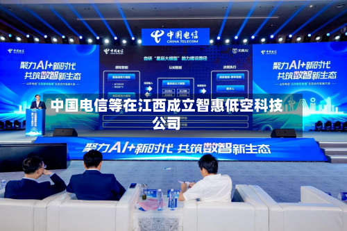 中国电信等在江西成立智惠低空科技公司-第1张图片