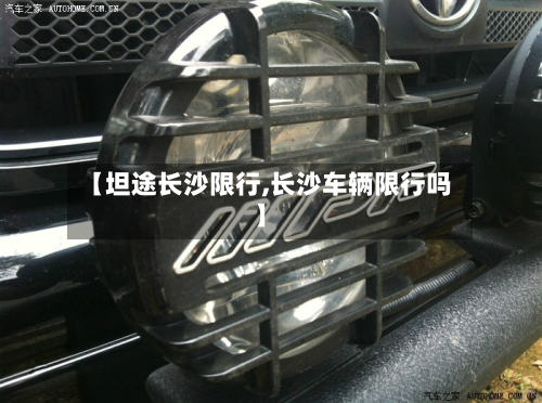 【坦途长沙限行,长沙车辆限行吗】-第2张图片