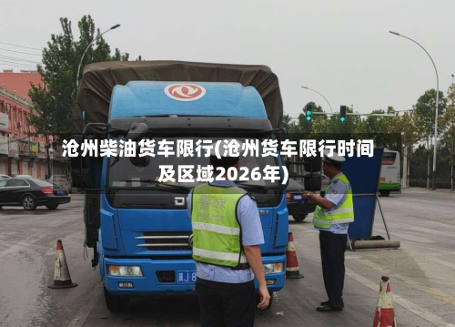 沧州柴油货车限行(沧州货车限行时间及区域2026年)-第1张图片