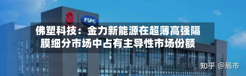 佛塑科技：金力新能源在超薄高强隔膜细分市场中占有主导性市场份额-第1张图片