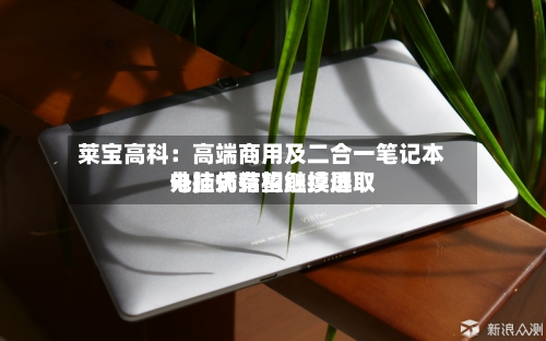 莱宝高科：高端商用及二合一笔记本电脑仍有望继续选取外挂式结构触摸屏-第1张图片