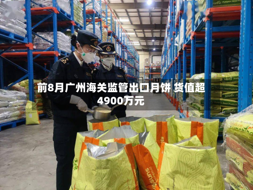 前8月广州海关监管出口月饼 货值超4900万元-第1张图片