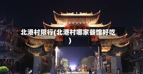 北港村限行(北港村哪家餐馆好吃)-第2张图片