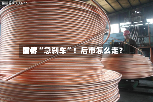 世界铜价“急刹车	”！后市怎么走？-第1张图片