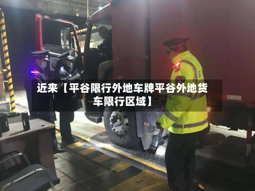 近来【平谷限行外地车牌平谷外地货车限行区域】-第1张图片