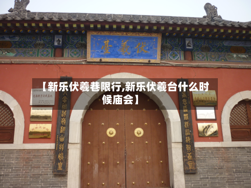 【新乐伏羲巷限行,新乐伏羲台什么时候庙会】-第3张图片