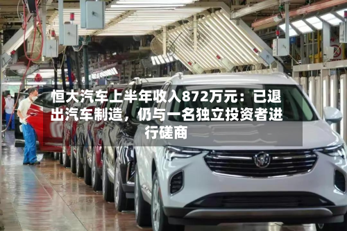 恒大汽车上半年收入872万元：已退出汽车制造，仍与一名独立投资者进行磋商-第1张图片