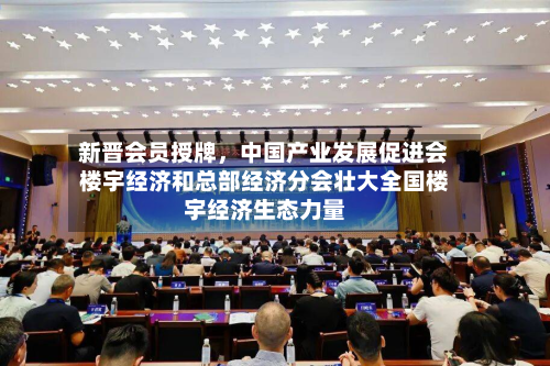 新晋会员授牌	，中国产业发展促进会楼宇经济和总部经济分会壮大全国楼宇经济生态力量-第1张图片
