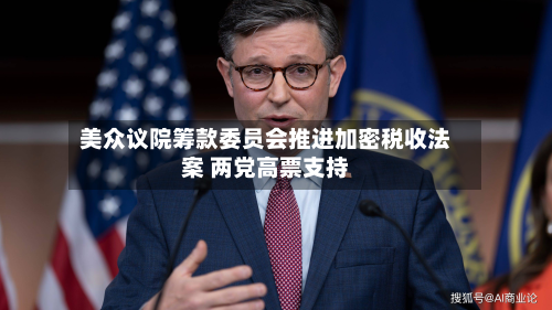 美众议院筹款委员会推进加密税收法案 两党高票支持-第2张图片