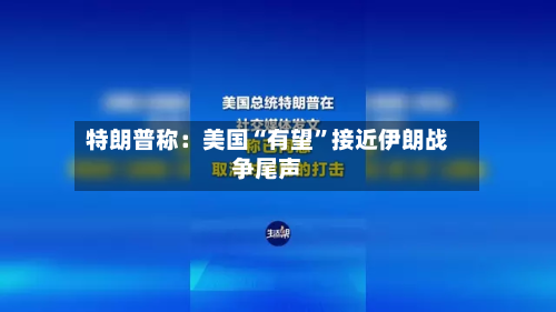 特朗普称：美国“有望”接近伊朗战争尾声-第1张图片