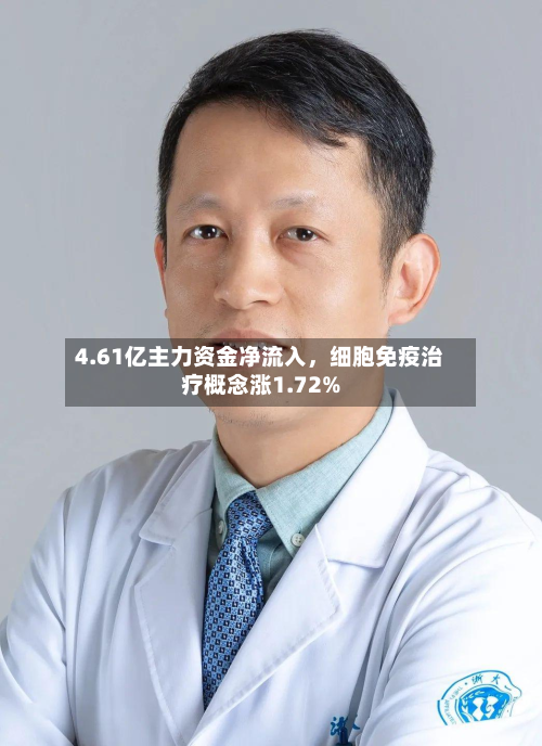 4.61亿主力资金净流入	，细胞免疫治疗概念涨1.72%-第2张图片