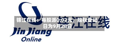锦江在线：每股派0.02元，股权登记日为9月28日-第2张图片