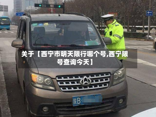关于【西宁市明天限行哪个号,西宁限号查询今天】-第2张图片