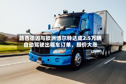 路西德因与欧洲博尔特达成2.5万辆自动驾驶出租车订单，股价大涨-第3张图片