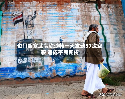 也门胡塞武装称沙特一天发动37次空袭 造成平民死伤-第1张图片
