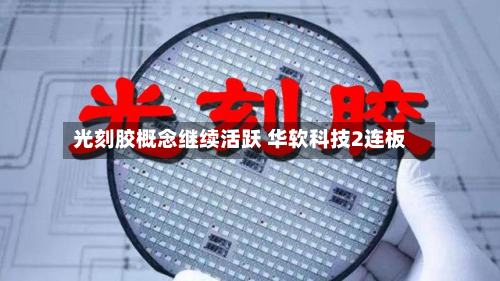 光刻胶概念继续活跃 华软科技2连板-第1张图片