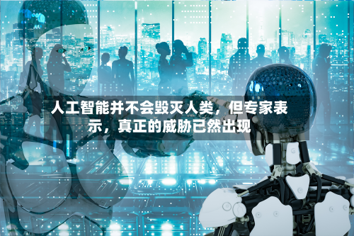 人工智能并不会毁灭人类	，但专家表示，真正的威胁已然出现-第1张图片