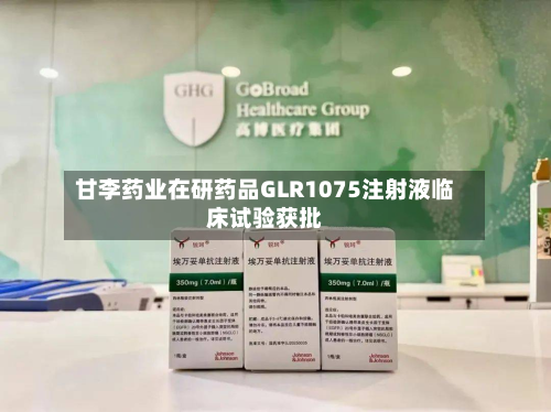 甘李药业在研药品GLR1075注射液临床试验获批-第1张图片