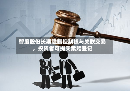 智度股份长期隐瞒控制权与关联交易，投资者可提交索赔登记-第3张图片