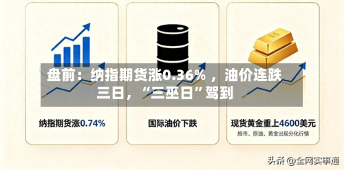 盘前：纳指期货涨0.36% ，油价连跌三日，“三巫日	”驾到-第1张图片