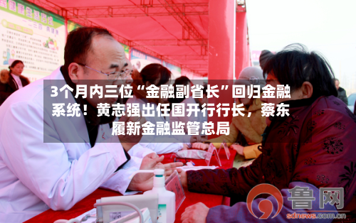 3个月内三位“金融副省长”回归金融系统！黄志强出任国开行行长，蔡东履新金融监管总局-第3张图片